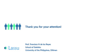 Thank you for your attention! Prof. Francisco N de los ReyesSchool of StatisticsUniversity of the Philippines, Diliman 