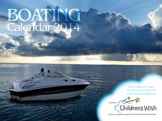 BOATING
Calendar 2014

Help create the magic
of a wish for a child with
a life-threatening illness!
IN SUPPORT OF:

A portion of proceeds go to support The Children’s Wish Foundation of Canada

 