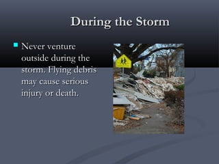During the StormDuring the Storm
 Never ventureNever venture
outside during theoutside during the
storm. Flying debrisstorm. Flying debris
may cause seriousmay cause serious
injury or death.injury or death.
 