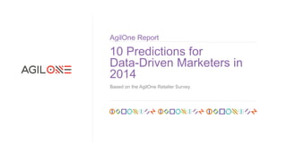 AgilOne Report

10 Predictions for
Data-Driven Marketers in
2014
Based on the AgilOne Retailer Survey

 