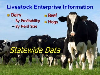 Livestock Enterprise Information
 Dairy
– By Profitability
– By Herd Size
 Beef
 Hogs
Statewide Data
 