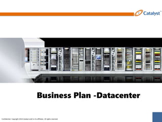 Confidential. Copyright 2014 Catalyst and/ or its affiliates. All rights reserved.
Business Plan -Datacenter
 