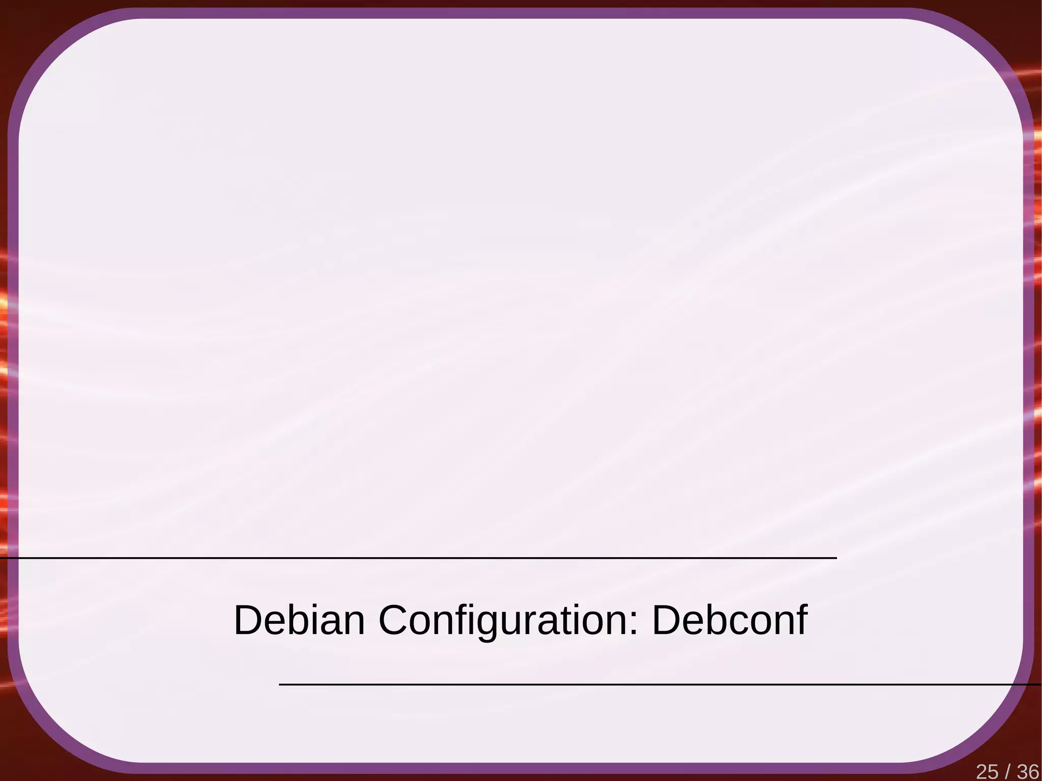 25 / 36
Debian Configuration: Debconf
 