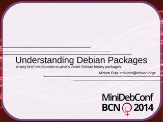 Miriam Ruiz <miriam@debian.org>
Understanding Debian Packages
A very brief introduction to what's inside Debian binary packages
 