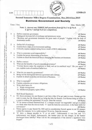 - I2MBA2I
S€cond Semester NIBA Degree Examination. Dec.20l4/Jan.2015
Business covernment and Society
Tnne: 3 hrs Max. Marks:too
nte: l. tht!.,a t tHRt rf qu.non.JrontQ-o-t t,,Q-t-o-
2.qNo-7ah.l O,-o.8 aru 0t41t1tu4.
a Define corporare eovemnce. (03 r'rkt
b. Dntinguishbc$eenbillofexchaneoxndprorrissorynores (0?rrrk,
.. -Busincss aM gov$inent dotuinate the sEat ma$ olpeople " Explain q,nh the neh ol
doninrnce model OoMrrk,
a
i Dclirc brllofcxch.nle
b. LplaDbasic $eps o1 en!noDrnental audiriN.
c C.hcaLly explain countervailue fo.ces modcl.lBGS Elanonship.
a Lhrt is coroorare socialresponsibllnrl
b LxplainlhepoNerdimcnsioDsolbusiness.
b. hat are rhe benclits olqold colpoBre eolermnce?
. _Ce.tam
bctds nalie Ihe emplolcc ro ihii* and act i. unethical was-
ycs, eplain rcots oluncihical beha!iour.
Nhxr do you m.an by Aovernmcntl
Biry ou he dnbluish berveen agr.cmcnr and conrmd
Eaplain in detail seven(erenlimnhdnr orbusines.
ErplaiD.oiioBle !o enran.c oblieft o.s
ii) I ntell.cr u a I pDDerrl i(hc itPR,
NIr. Kirn promis.s his son Raman ro get him a bike ifhe get n nr eram Rasan got the
Dnk iD caan butMr.Krandid.!rbnrgrhebikeforRaaan Can Ranran brnrq anacrion in
'e..-.,
nenr 'l're
b. 'x b!.,eansolnaudobrainedlion Y s cheque fforldd.nor neeotiabte a.rleoriicashed
dl d ba.lorherthx. rhe drrNee bank Y $red rhcbank torco.e$ion. h rhcbank lable ror
conlcrionl (05 Ntrrkt
c rvlrnoj agrees to pny Suns| Rs 1000 and in consideDrion Surrsh lgEes ro ear 20 mneos
Nrhin nve.rinures k aa id contmdlllycano Slate the reasons (0sNturrr,
d. X drr a cheque payable to Y .r on ordel llnlirrtunarctv $as losr and ,y:
o.s.d Lb..tL
'r). ro! .dre' p:). .. .; c-eq.e. t. rtc b"rL.
dis.hxrscd liom liabiLny) whar rill be tlE consequcn..s ia rhe daiers si{natures kre
 