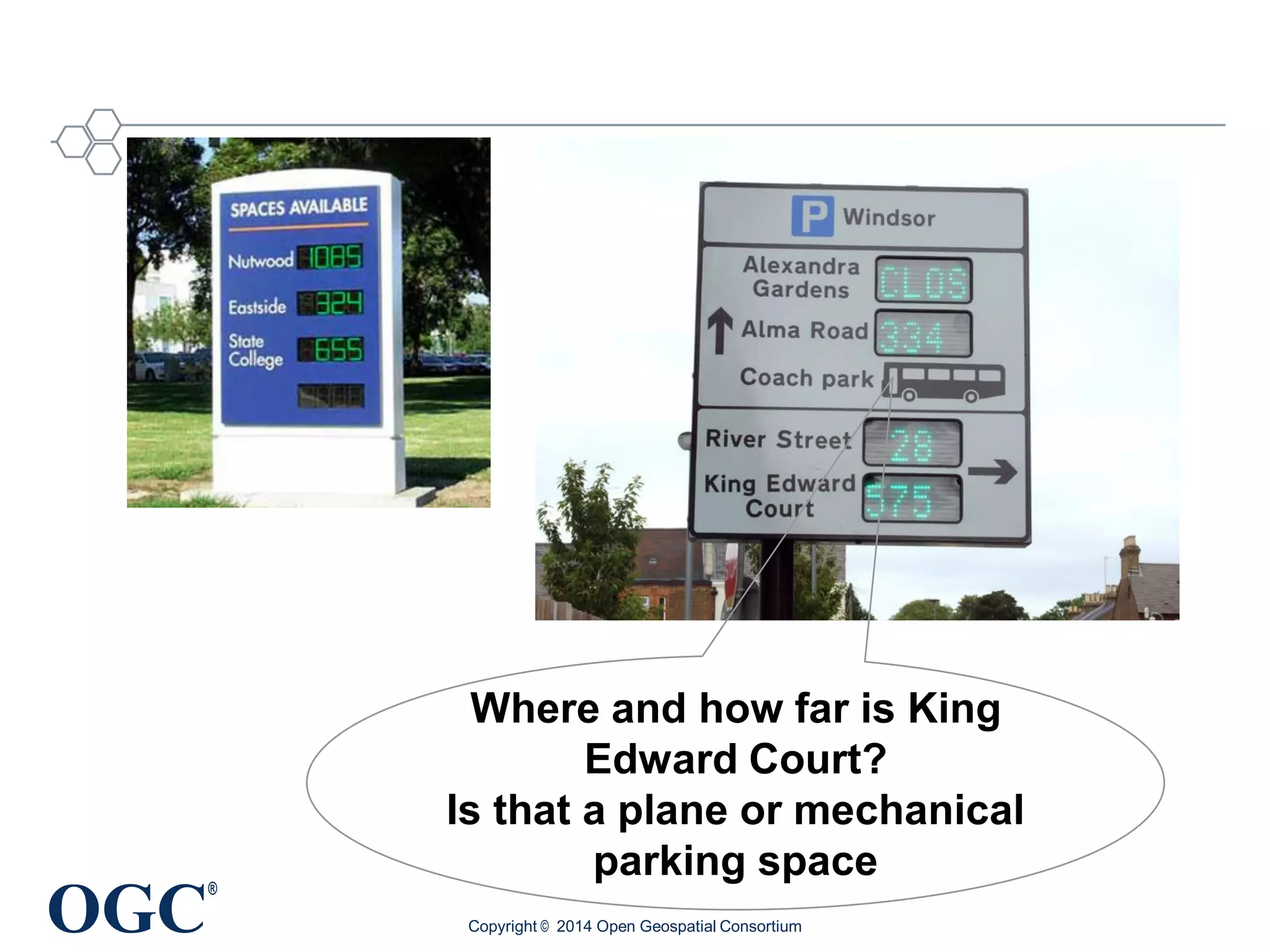 OGC
®
Copyright © 2014 Open Geospatial Consortium
Where and how far is King
Edward Court?
Is that a plane or mechanical
parking space
 