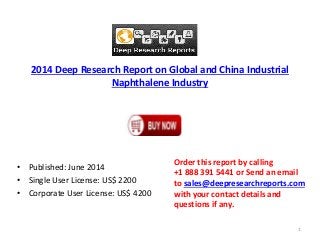 2014 Deep Research Report on Global and China Industrial
Naphthalene Industry
• Published: June 2014
• Single User License: US$ 2200
• Corporate User License: US$ 4200
Order this report by calling
+1 888 391 5441 or Send an email
to sales@deepresearchreports.com
with your contact details and
questions if any.
1
 