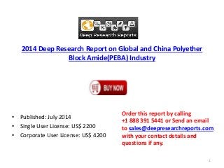2014 Deep Research Report on Global and China Polyether
Block Amide(PEBA) Industry
• Published: July 2014
• Single User License: US$ 2200
• Corporate User License: US$ 4200
Order this report by calling
+1 888 391 5441 or Send an email
to sales@deepresearchreports.com
with your contact details and
questions if any.
1
 