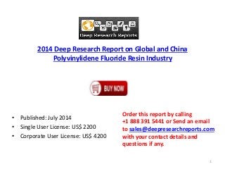 2014 Deep Research Report on Global and China
Polyvinylidene Fluoride Resin Industry
• Published: July 2014
• Single User License: US$ 2200
• Corporate User License: US$ 4200
Order this report by calling
+1 888 391 5441 or Send an email
to sales@deepresearchreports.com
with your contact details and
questions if any.
1
 