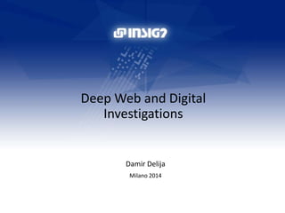 Deep Web and Digital 
Investigations 
Damir Delija 
Milano 2014 
1 
 