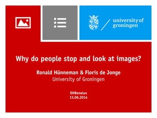 Why do people stop and look at images?
Ronald Hünneman & Floris de Jonge
University of Groningen
DHBenelux
13.06.2014
 
