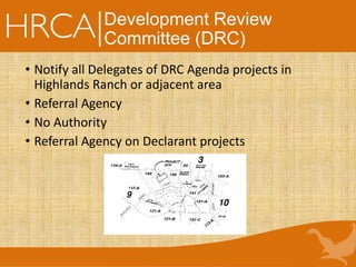 Development Review
Committee (DRC)
• Notify all Delegates of DRC Agenda projects in
Highlands Ranch or adjacent area
• Referral Agency
• No Authority
• Referral Agency on Declarant projects
 