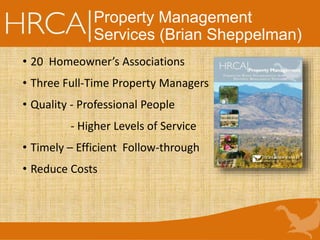 Property Management
Services (Brian Sheppelman)
• 20 Homeowner’s Associations
• Three Full-Time Property Managers
• Quality - Professional People
- Higher Levels of Service
• Timely – Efficient Follow-through
• Reduce Costs
 