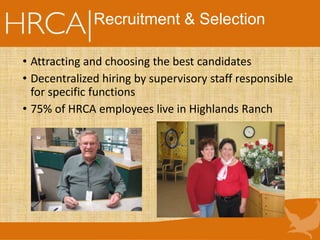 Recruitment & Selection
• Attracting and choosing the best candidates
• Decentralized hiring by supervisory staff responsible
for specific functions
• 75% of HRCA employees live in Highlands Ranch
 