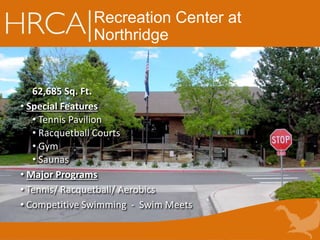 Recreation Center at
Northridge
62,685 Sq. Ft.
• Special Features
• Tennis Pavilion
• Racquetball Courts
• Gym
• Saunas
• Major Programs
• Tennis/ Racquetball/ Aerobics
• Competitive Swimming - Swim Meets
 