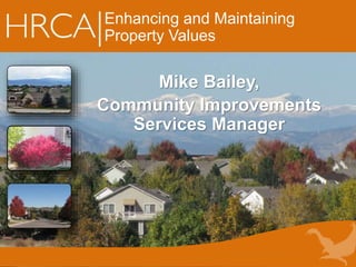 Enhancing and Maintaining
Property Values
Mike Bailey,
Community Improvements
Services Manager
 