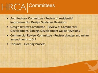 • Architectural Committee - Review of residential
improvements, Design Guideline Revisions
• Design Review Committee - Review of Commercial
Development, Zoning, Development Guide Revisions
• Commercial Review Committee - Review signage and minor
amendments to SIP
• Tribunal – Hearing Process
Committees
 