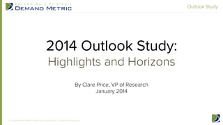 Outlook Study

2014 Outlook Study:
Highlights and Horizons
By Clare Price, VP of Research
January 2014
!

© 2014 Demand Metric Research Corporation. All Rights Reserved.

 