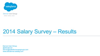 2014 Salary Survey – Results
​Denver User Group
​@sfdcdenver
​denver@salesforceusergroups.com
​www.sfdcdenver.weebly.com
 