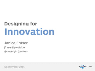 Designing for
Innovation
Janice Fraser
jfraser@pivotal.io
@clevergirl (twitter)
September 2014
 