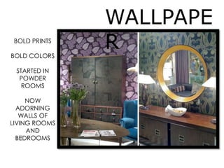 WALLPAPE
RBOLD PRINTS
BOLD COLORS
STARTED IN
POWDER
ROOMS
NOW
ADORNING
WALLS OF
LIVING ROOMS
AND
BEDROOMS
 