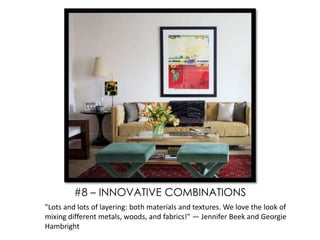 "Lots and lots of layering: both materials and textures. We love the look of
mixing different metals, woods, and fabrics!" — Jennifer Beek and Georgie
Hambright
#8 – INNOVATIVE COMBINATIONS
 