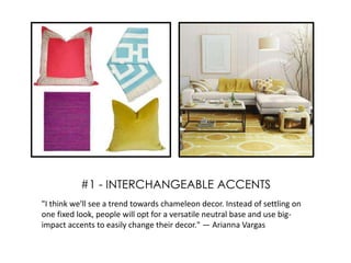 "I think we'll see a trend towards chameleon decor. Instead of settling on
one fixed look, people will opt for a versatile neutral base and use big-
impact accents to easily change their decor." — Arianna Vargas
#1 - INTERCHANGEABLE ACCENTS
 