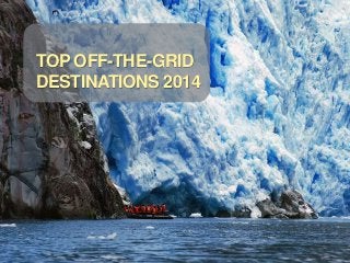TOP OFF-THE-GRID
DESTINATIONS 2014

 