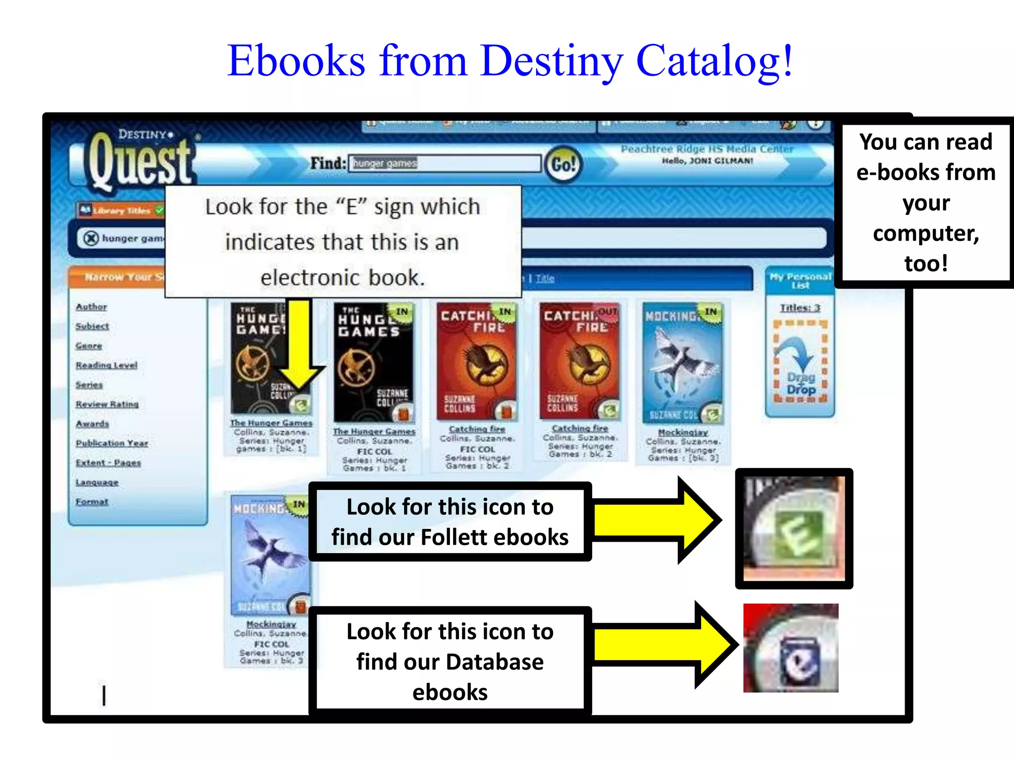 Ebooks from Destiny Catalog! 
Look for this icon to 
find our Follett ebooks 
Look for this icon to 
find our Database 
ebooks 
You can read 
e-books from 
your 
computer, 
too! 
 