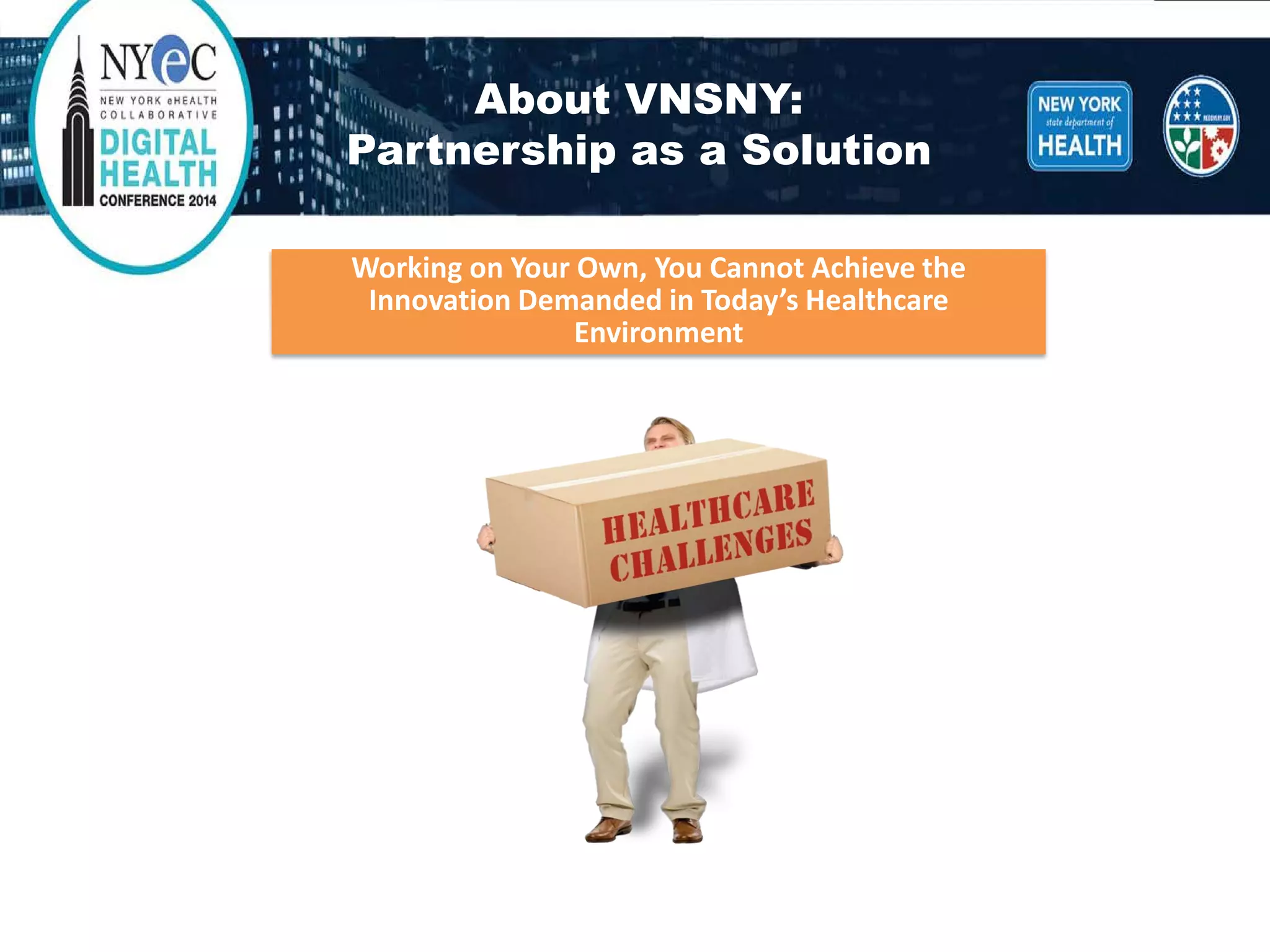 Working on Your Own, You Cannot Achieve the Innovation Demanded in Today’s Healthcare Environment 
About VNSNY: Partnership as a Solution  