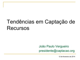 Tendências em Captação de
Recursos

João Paulo Vergueiro
presidente@captacao.org
12 de fevereiro de 2014

 