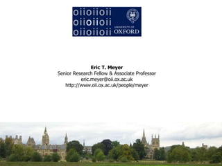 Eric T. Meyer
Senior Research Fellow & Associate Professor
eric.meyer@oii.ox.ac.uk
http://www.oii.ox.ac.uk/people/meyer
 