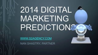 2014 DIGITAL
MARKETING
PREDICTIONS
WWW.S2AGENCY.COM
NAN SHASTRY, PARTNER

 