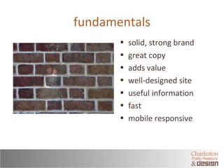 fundamentals 
• solid, strong brand 
• great copy 
• adds value 
• well-designed site 
• useful information 
• fast 
• mob...