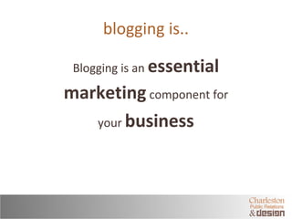 blogging is.. 
Blogging is an essential 
marketing component for 
your business 
 