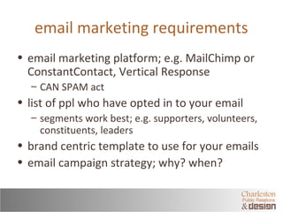 email marketing requirements 
• email marketing platform; e.g. MailChimp or 
ConstantContact, Vertical Response 
– CAN SPA...