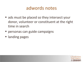 adwords notes 
• ads must be placed so they intersect your 
donor, volunteer or constituent at the right 
time in search 
...