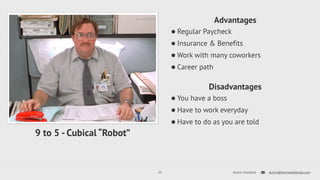 Advantages 
•Regular Paycheck 
•Insurance & Benefits 
•Work with many coworkers 
•Career path 
Disadvantages 
•You have a boss 
•Have to work everyday 
•Have to do as you are told 
10 Dustin Overbeck dustin@townwebdesign.com 
9 to 5 - Cubical “Robot” 
 