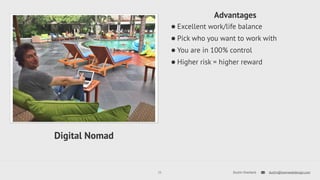 Advantages 
•Excellent work/life balance 
•Pick who you want to work with 
•You are in 100% control 
•Higher risk = higher reward 
11 Dustin Overbeck dustin@townwebdesign.com 
Digital Nomad 
 
