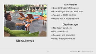 Advantages 
•Excellent work/life balance 
•Pick who you want to work with 
•You are in 100% control 
•Higher risk = higher reward 
Disadvantages 
•No steady paycheck 
•Unconventional 
•Requires self-discipline 
•Need to stay motivated 
12 Dustin Overbeck dustin@townwebdesign.com 
Digital Nomad 
 