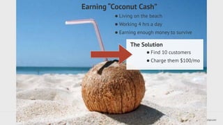•Living on the beach 
•Working 4 hrs a day 
•Earning enough money to survive 
The Solution 
•Find 10 customers 
•Charge them $100/mo 
Dustin Overbeck dustin@townwebdesign.com 
Earning “Coconut Cash” 
 