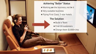 Achieving “Baller” Status 
•Working on the business, not in it 
•Very scalable business 
•Flying First Class; 5-star hotels 
The Solution 
•Build a Team 
•Find 10 customers 
•Charge them $1000+/mo 
Dustin Overbeck dustin@townwebdesign.com 
 