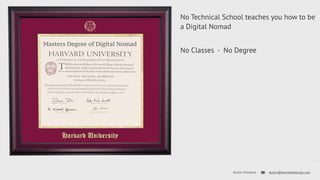 No Technical School teaches you how to be 
a Digital Nomad 
No Classes - No Degree 
Dustin Overbeck dustin@townwebdesign.com 
Masters Degree of Digital Nomad 
 