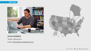 Dustin Overbeck dustin@townwebdesign.com 
ABOUT DUSTIN 
DUSTIN OVERBECK 
Twitter: @dustonio 
Email: dustin@townwebdesign.com 
 