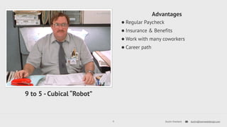 Advantages 
•Regular Paycheck 
•Insurance & Benefits 
•Work with many coworkers 
•Career path 
9 Dustin Overbeck dustin@townwebdesign.com 
9 to 5 - Cubical “Robot” 
 
