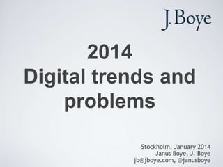 2014
Digital trends and
problems
Stockholm, January 2014
Janus Boye, J. Boye
jb@jboye.com, @janusboye

 