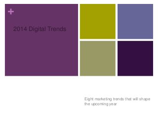 +
2014 Digital Trends

Eight marketing trends that will shape
the upcoming year

 