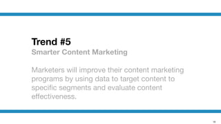 19
Trend #5
Smarter Content Marketing
!
Marketers will improve their content marketing
programs by using data to target content to
speciﬁc segments and evaluate content
eﬀectiveness. 
 
