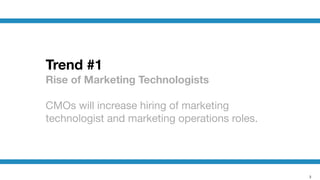 3
Trend #1
Rise of Marketing Technologists
!
CMOs will increase hiring of marketing
technologist and marketing operations roles.
 