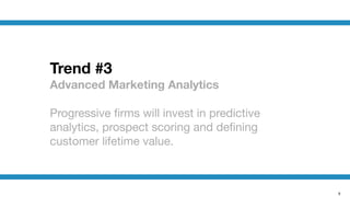 9
Trend #3
Advanced Marketing Analytics
!
Progressive ﬁrms will invest in predictive
analytics, prospect scoring and deﬁning
customer lifetime value.
 